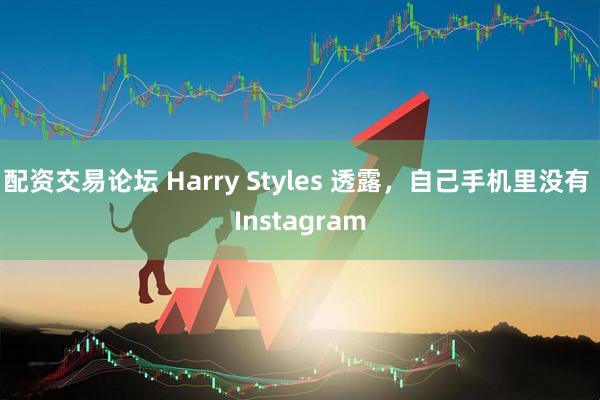 配资交易论坛 Harry Styles 透露，自己手机里没有 Instagram