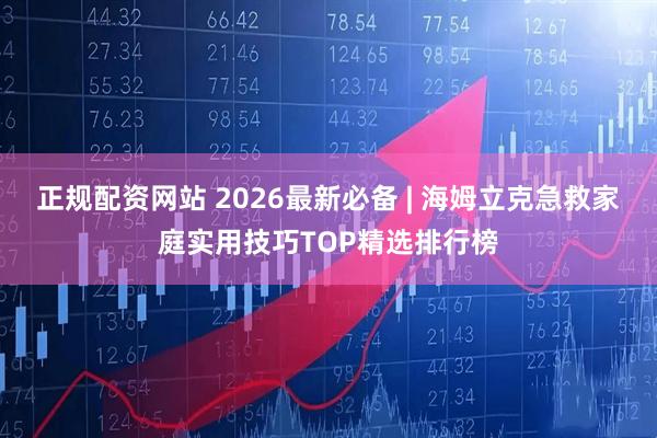 正规配资网站 2026最新必备 | 海姆立克急救家庭实用技巧TOP精选排行榜