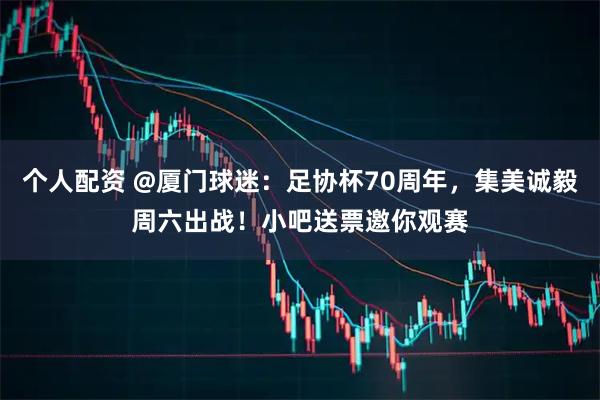 个人配资 @厦门球迷：足协杯70周年，集美诚毅周六出战！小吧送票邀你观赛