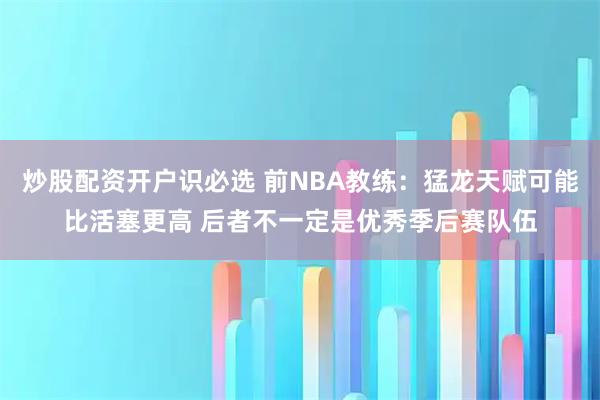 炒股配资开户识必选 前NBA教练：猛龙天赋可能比活塞更高 后者不一定是优秀季后赛队伍