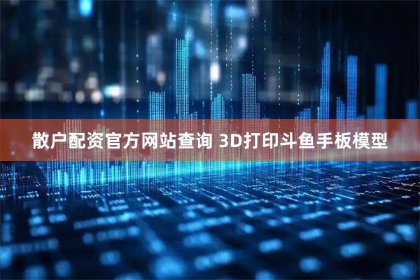 散户配资官方网站查询 3D打印斗鱼手板模型