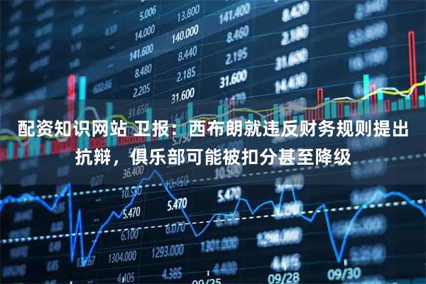 配资知识网站 卫报：西布朗就违反财务规则提出抗辩，俱乐部可能被扣分甚至降级