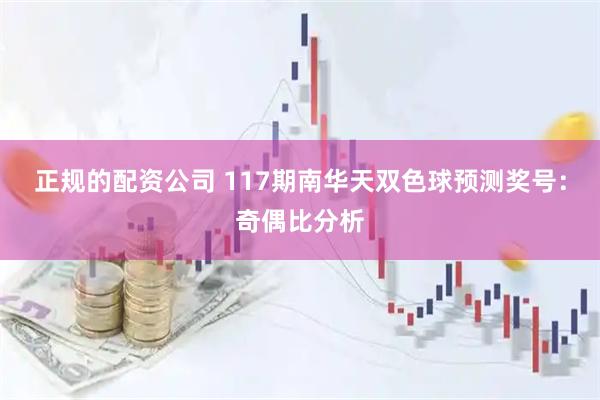 正规的配资公司 117期南华天双色球预测奖号：奇偶比分析
