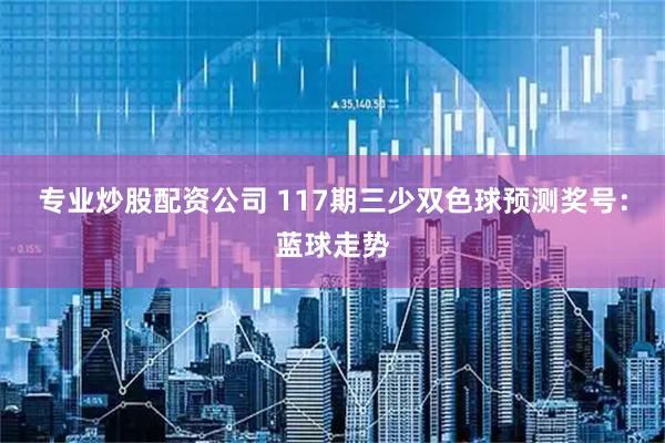 专业炒股配资公司 117期三少双色球预测奖号：蓝球走势